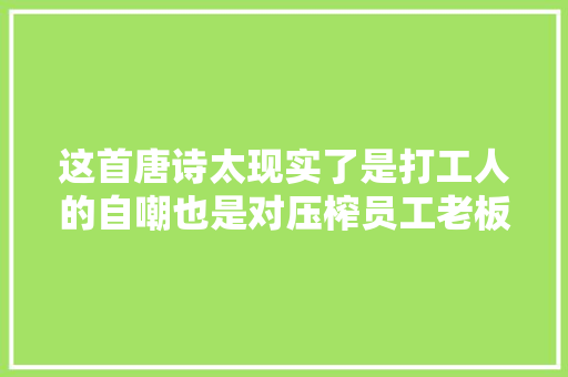 这首唐诗太现实了是打工人的自嘲也是对压榨员工老板的抨击