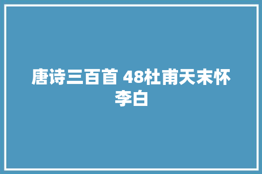 唐诗三百首 48杜甫天末怀李白
