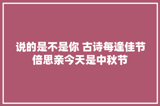 说的是不是你 古诗每逢佳节倍思亲今天是中秋节