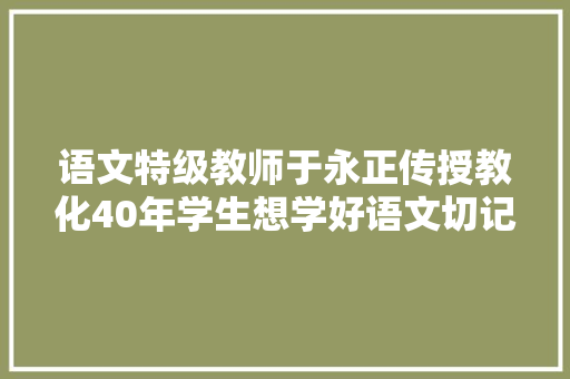 语文特级教师于永正传授教化40年学生想学好语文切记五个重