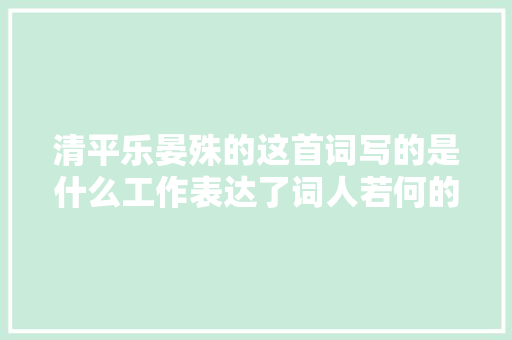 清平乐晏殊的这首词写的是什么工作表达了词人若何的情感