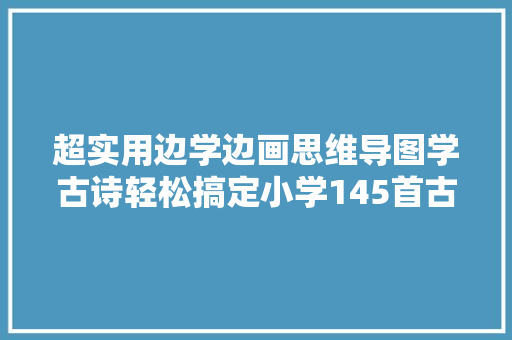 超实用边学边画思维导图学古诗轻松搞定小学145首古诗词
