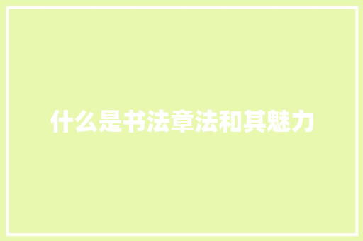 什么是书法章法和其魅力