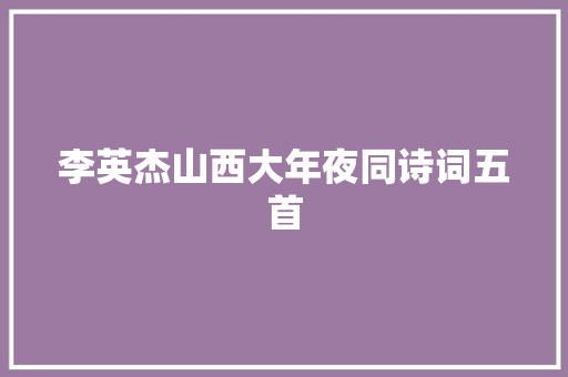 李英杰山西大年夜同诗词五首