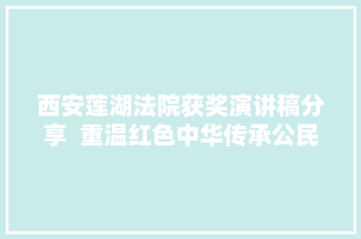 西安莲湖法院获奖演讲稿分享  重温红色中华传承公民司法的红色基因