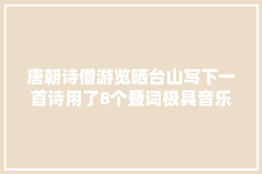 唐朝诗僧游览晒台山写下一首诗用了8个叠词极具音乐美感