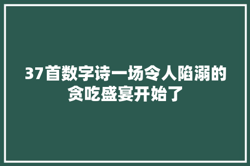 37首数字诗一场令人陷溺的贪吃盛宴开始了
