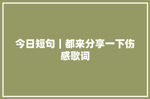 今日短句｜都来分享一下伤感歌词