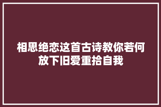 相思绝恋这首古诗教你若何放下旧爱重拾自我