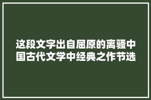 这段文字出自屈原的离骚中国古代文学中经典之作节选释义