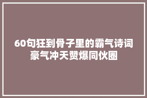 60句狂到骨子里的霸气诗词豪气冲天赞爆同伙圈