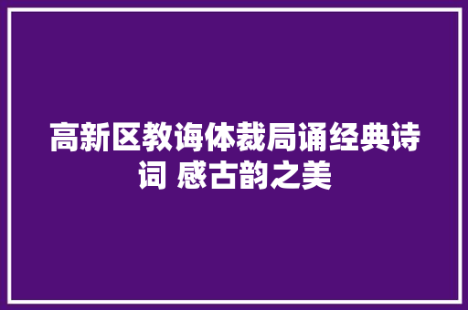 高新区教诲体裁局诵经典诗词 感古韵之美