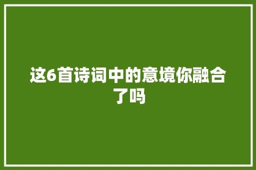 这6首诗词中的意境你融合了吗