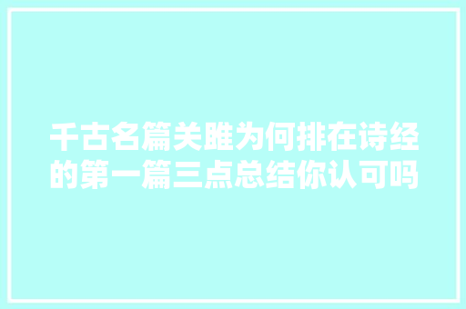 千古名篇关雎为何排在诗经的第一篇三点总结你认可吗