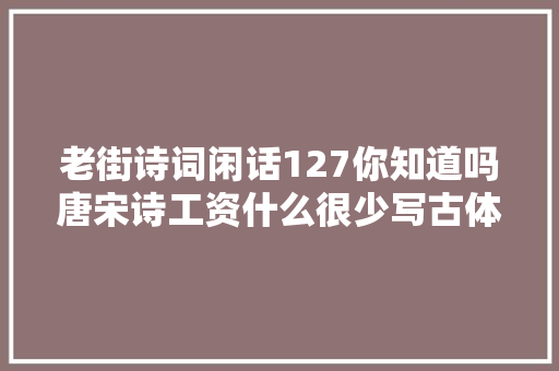 老街诗词闲话127你知道吗唐宋诗工资什么很少写古体七言绝句