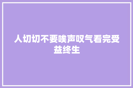 人切切不要唉声叹气看完受益终生
