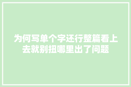 为何写单个字还行整篇看上去就别扭哪里出了问题