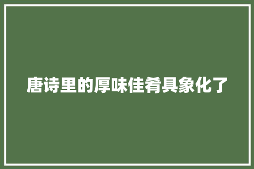 唐诗里的厚味佳肴具象化了