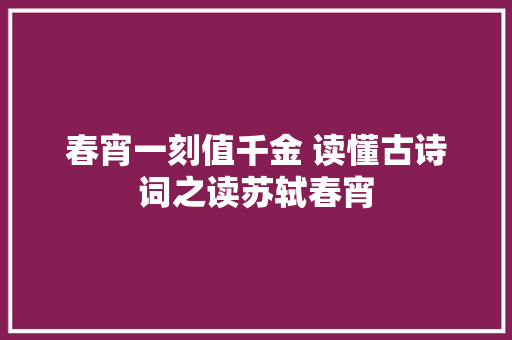 春宵一刻值千金 读懂古诗词之读苏轼春宵