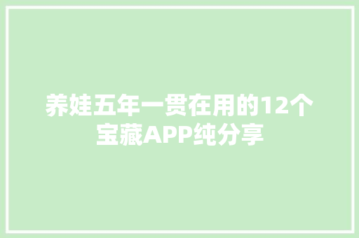 养娃五年一贯在用的12个宝藏APP纯分享