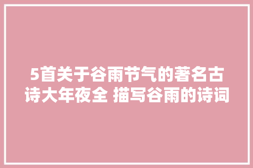 5首关于谷雨节气的著名古诗大年夜全 描写谷雨的诗词句子