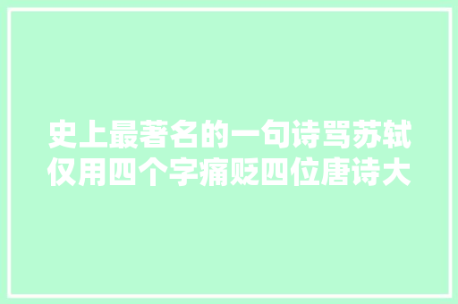 史上最著名的一句诗骂苏轼仅用四个字痛贬四位唐诗大年夜咖