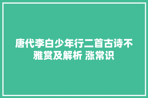 唐代李白少年行二首古诗不雅赏及解析 涨常识