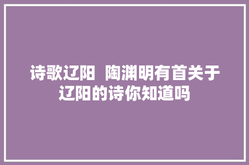 诗歌辽阳  陶渊明有首关于辽阳的诗你知道吗
