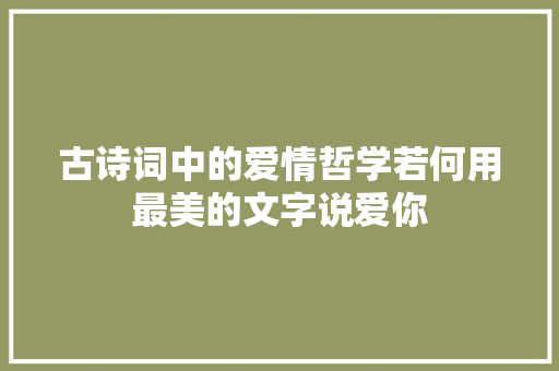 古诗词中的爱情哲学若何用最美的文字说爱你