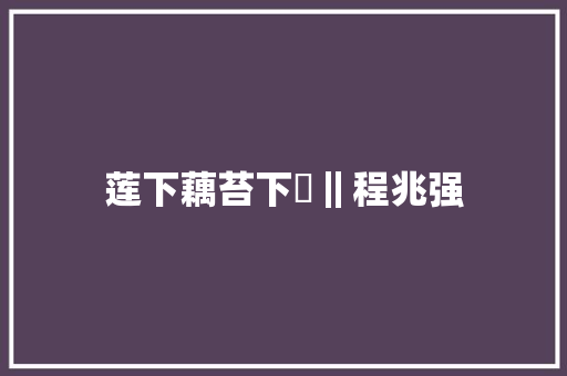 莲下藕苔下韮‖程兆强