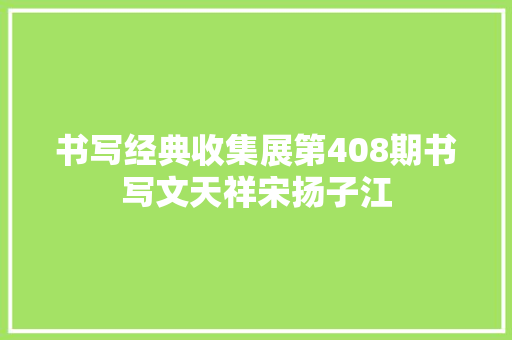 书写经典收集展第408期书写文天祥宋扬子江