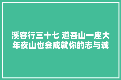 溪客行三十七 道吾山一座大年夜山也会成就你的志与诚