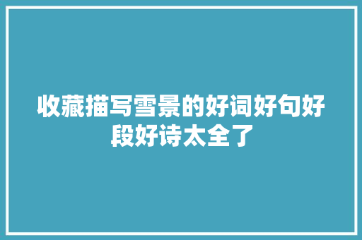 收藏描写雪景的好词好句好段好诗太全了