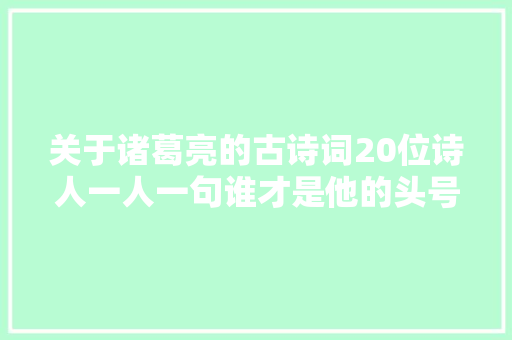 关于诸葛亮的古诗词20位诗人一人一句谁才是他的头号粉丝