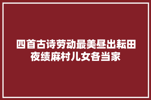 四首古诗劳动最美昼出耘田夜绩麻村儿女各当家