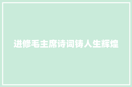 进修毛主席诗词铸人生辉煌