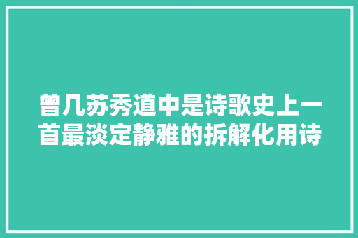曾几苏秀道中是诗歌史上一首最淡定静雅的拆解化用诗