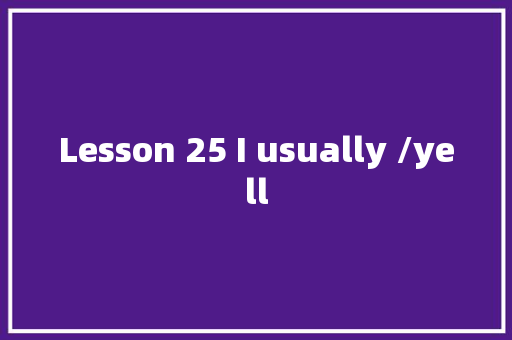 Lesson 25 I usually /yell