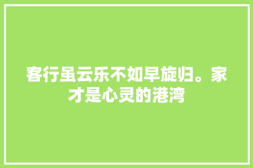 客行虽云乐不如早旋归。家才是心灵的港湾