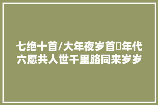 七绝十首/大年夜岁首年代六愿共人世千里路同来岁岁报安然