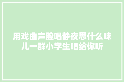 用戏曲声腔唱静夜思什么味儿一群小学生唱给你听