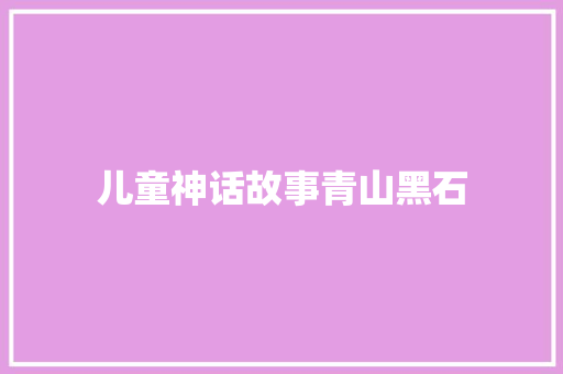 儿童神话故事青山黑石