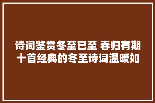 诗词鉴赏冬至已至 春归有期十首经典的冬至诗词温暖如诗