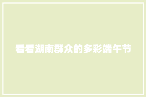 看看湖南群众的多彩端午节