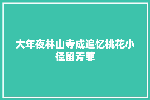 大年夜林山寺成追忆桃花小径留芳菲