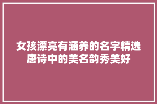 女孩漂亮有涵养的名字精选唐诗中的美名韵秀美好