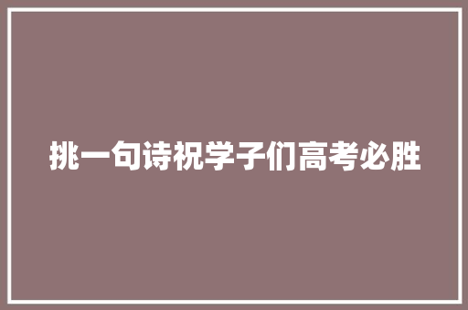 挑一句诗祝学子们高考必胜