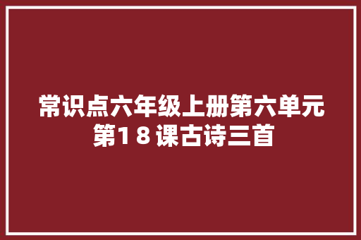 常识点六年级上册第六单元 第1８课古诗三首