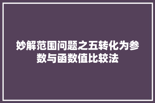 妙解范围问题之五转化为参数与函数值比较法