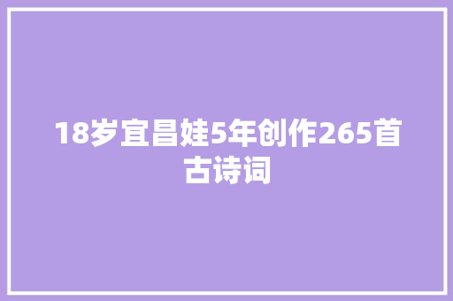 18岁宜昌娃5年创作265首古诗词